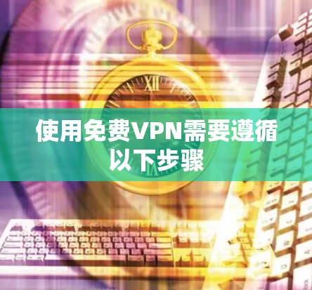使用免费VPN需要遵循以下步骤