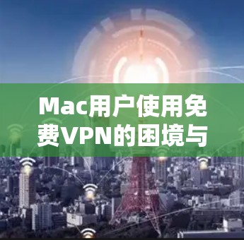 Mac用户使用免费VPN的困境与解决方案