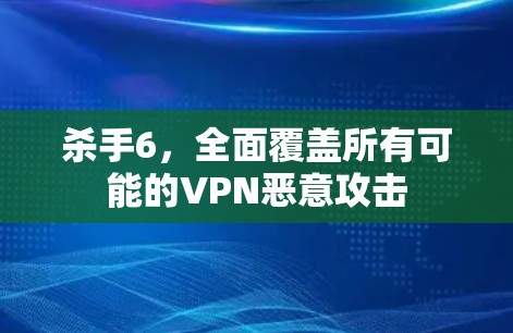杀手6，全面覆盖所有可能的VPN恶意攻击
