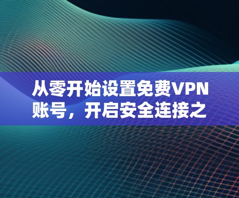从零开始设置免费VPN账号，开启安全连接之旅