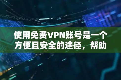使用免费VPN账号是一个方便且安全的途径，帮助你在安全网络上传输数据。以下是详细的步骤指南