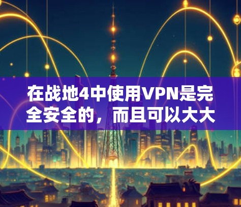 在战地4中使用VPN是完全安全的,而且可以大大加速游戏体验。以下是一些推荐的免费VPN软件和资源,帮助你在游戏中更快地完成任务和战斗 在战地4中使用VPN是完全安全的,而且可以大大加速游戏体验。以下是一些推荐的免费VPN软件和资源,帮助你在游戏中更快地完成任务和战斗