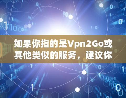 如果你指的是Vpn2Go或其他类似的服务，建议你直接访问其官方网站或联系其客服获取详细信息。以下是一些建议，帮助你更好地了解如何使用VPN