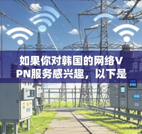 如果你对韩国的网络VPN服务感兴趣，以下是一些免费VPN推荐