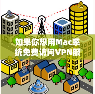如果你想用Mac系统免费访问VPN服务，可以考虑以下几种解决方案