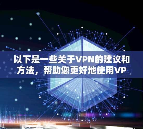 以下是一些关于VPN的建议和方法，帮助您更好地使用VPN服务