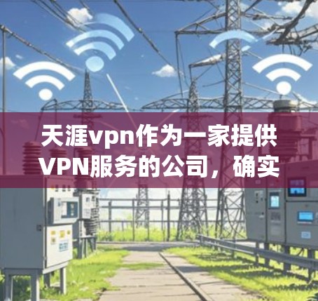 天涯vpn作为一家提供VPN服务的公司，确实提供了一些免费的账号服务。以下是关于天涯vpn免费账号的一些关键信息