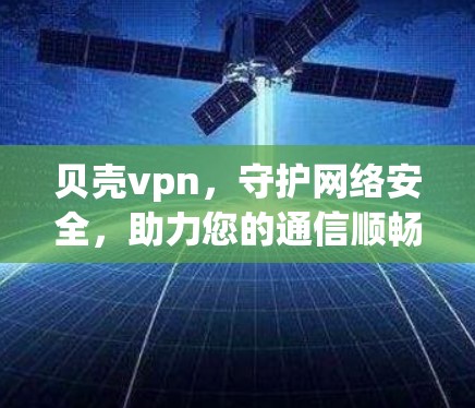 贝壳vpn，守护网络安全，助力您的通信顺畅无阻