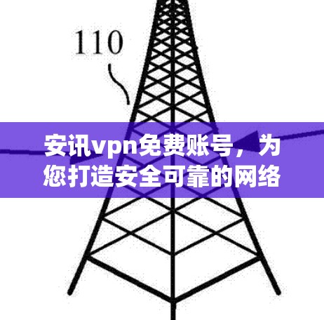 安讯vpn免费账号，为您打造安全可靠的网络环境