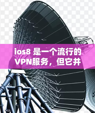 ios8 是一个流行的VPN服务，但它并不是免费的。如果你想使用它，你需要付费才能获得免费的连接
