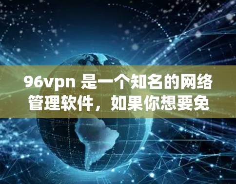 96vpn 是一个知名的网络管理软件,如果你想要免费试用,通常可以通过以下方式获取 96vpn 是一个知名的网络管理软件,如果你想要免费试用,通常可以通过以下方式获取