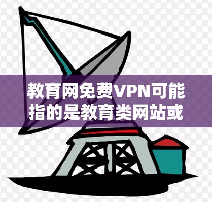 教育网免费VPN可能指的是教育类网站或平台提供的VPN服务。如果您需要访问特定的教育资源或学习材料，可以尝试以下步骤
