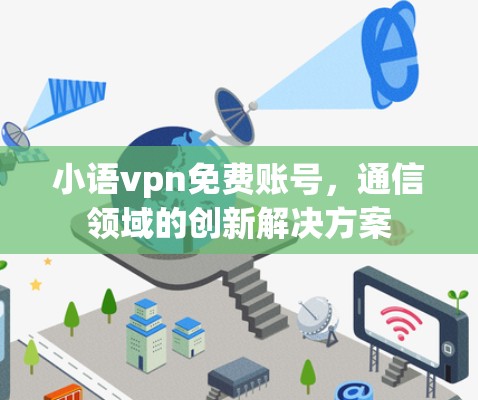小语vpn免费账号,通信领域的创新解决方案 小语vpn免费账号,通信领域的创新解决方案