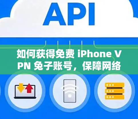 如何获得免费 iPhone VPN 兔子账号，保障网络安全的可靠选择
