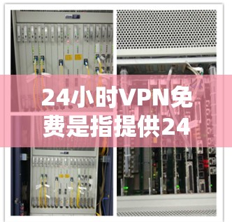 24小时VPN免费是指提供24小时全天候的VPN服务，用户可以随时在线使用。以下是关于24小时VPN免费的一些关键信息