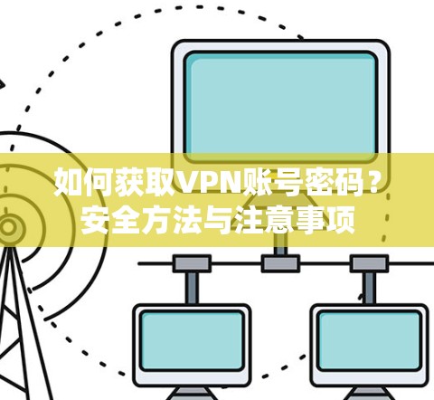 如何获取VPN账号密码？安全方法与注意事项