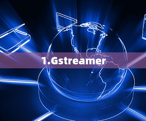 1.Gstreamer