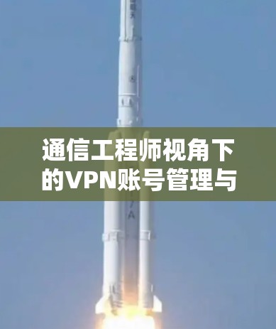 通信工程师视角下的VPN账号管理与优化