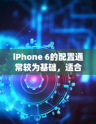 iPhone 6的配置通常较为基础,适合普通用户使用。要进行VPN操作,您需要以下步骤 iPhone 6的配置通常较为基础,适合普通用户使用。要进行VPN操作,您需要以下步骤