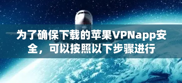 为了确保下载的苹果VPNapp安全，可以按照以下步骤进行