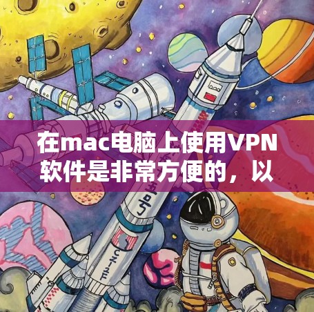 在mac电脑上使用VPN软件是非常方便的，以下是几款适合mac的VPN软件推荐，其中包括免费版的软件