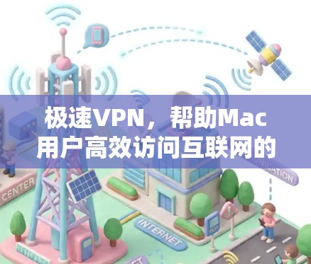 极速VPN，帮助Mac用户高效访问互联网的便捷选择