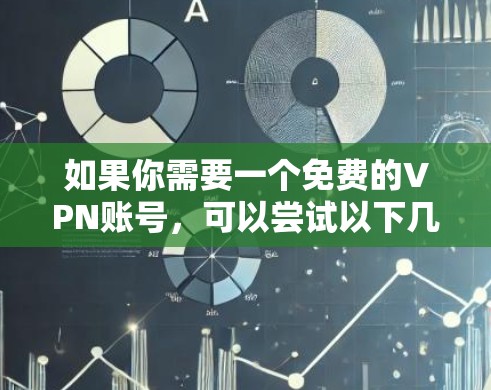 如果你需要一个免费的VPN账号，可以尝试以下几种方式