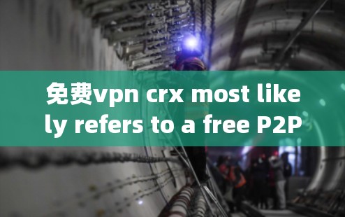 免费vpn crx most likely refers to a free P2P Peer-to-Peer)VPN service.Heres a concise breakdown: