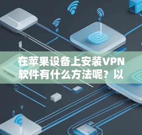 在苹果设备上安装VPN软件有什么方法呢？以下是一些常见且免费的VPN应用，适用于苹果设备