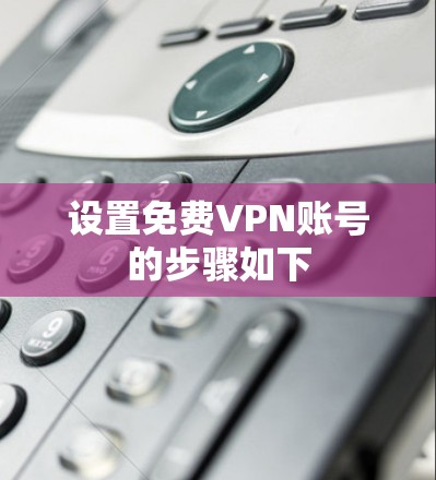 设置免费VPN账号的步骤如下