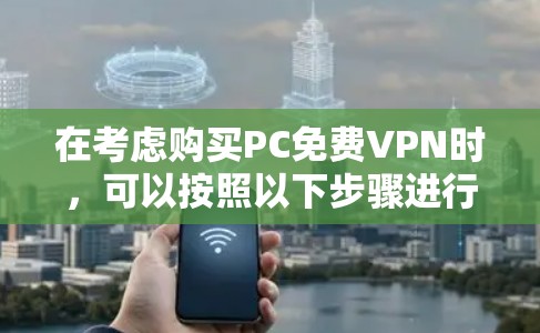 在考虑购买PC免费VPN时，可以按照以下步骤进行