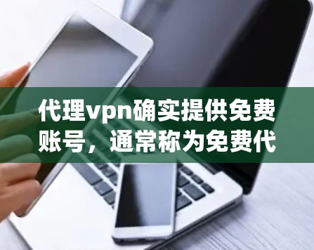 代理vpn确实提供免费账号，通常称为免费代理账号。以下是获取代理vpn免费账号的步骤
