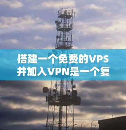 搭建一个免费的VPS并加入VPN是一个复杂的任务，但可以分为以下步骤进行