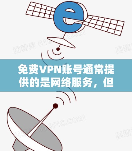 免费VPN账号通常提供的是网络服务，但提供者不收费，可能会涉及版权问题。以下是逐步的建议