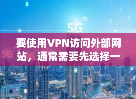要使用VPN访问外部网站,通常需要先选择一个合适的VPN服务。下面是使用外游vpn(假设是某个VPN公司)免费账号的步骤 要使用VPN访问外部网站,通常需要先选择一个合适的VPN服务。下面是使用外游vpn(假设是某个VPN公司)免费账号的步骤