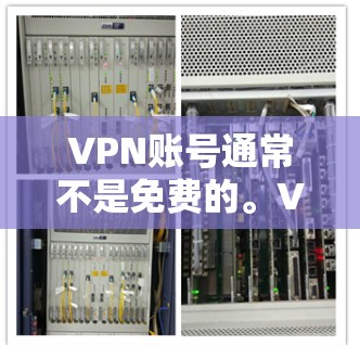 VPN账号通常不是免费的。VPN服务通常基于付费订阅，用户需要支付一定的费用以获得服务。以下是主要原因