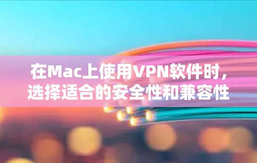 在Mac上使用VPN软件时，选择适合的安全性和兼容性的软件非常重要。以下是几种推荐的免费VPN软件，适合在Mac设备上使用的