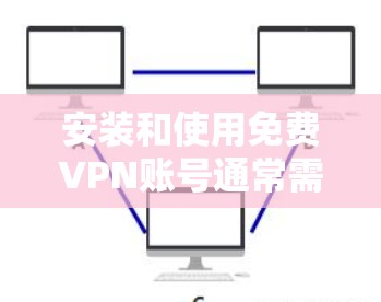 安装和使用免费VPN账号通常需要路由器的配置和VPN服务器的确认。以下是详细的步骤指南，帮助你顺利安装和使用VPN