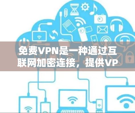 免费VPN是一种通过互联网加密连接，提供VPN服务的网站或软件，允许用户在安全的网络环境下进行视频通话、文件传输等。以下是一些推荐的免费VPN网站及其特点