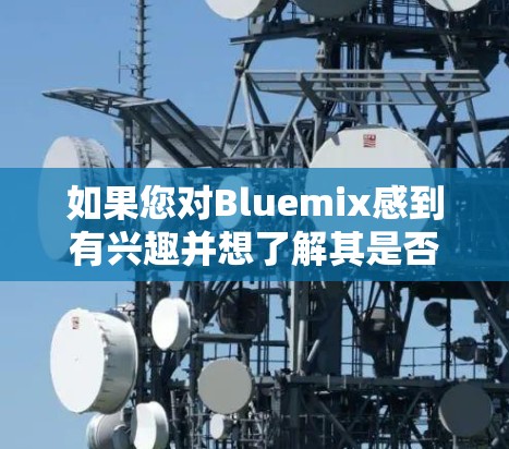 如果您对Bluemix感到有兴趣并想了解其是否能为您的网络VPN提供免费服务，以下是一些关键点和建议