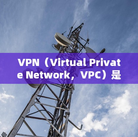 VPN(Virtual Private Network,VPC)是通过加密技术连接来自多个服务器的网络,用于加密数据传输。以下是关于VPN的详细指南 VPN(Virtual Private Network,VPC)是通过加密技术连接来自多个服务器的网络,用于加密数据传输。以下是关于VPN的详细指南