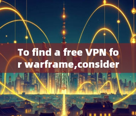 To find a free VPN for warframe,consider the following steps: