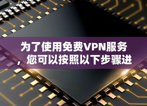 为了使用免费VPN服务，您可以按照以下步骤进行