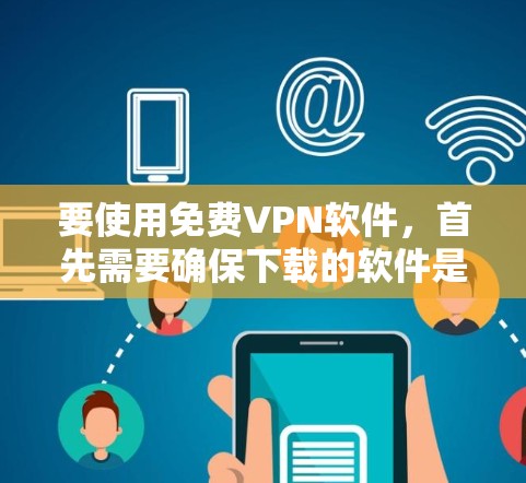 要使用免费VPN软件，首先需要确保下载的软件是安全可靠的。以下是一些推荐的免费VPN软件及其下载链接，供你选择