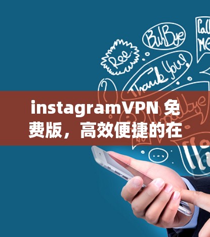 instagramVPN 免费版，高效便捷的在线沟通选择