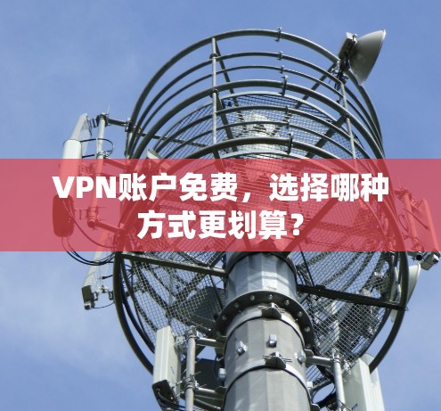 VPN账户免费，选择哪种方式更划算？