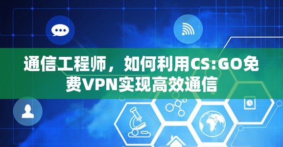 通信工程师,如何利用CS:GO免费VPN实现高效通信 通信工程师,如何利用CS:GO免费VPN实现高效通信