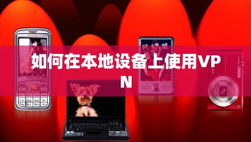 如何在本地设备上使用VPN 如何在本地设备上使用VPN