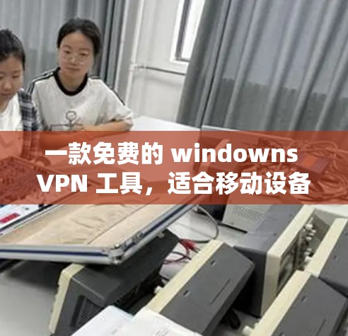 一款免费的 windowns VPN 工具，适合移动设备的高效VPN解决方案