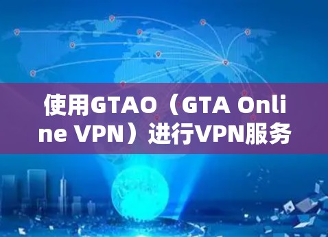 使用GTAO（GTA Online VPN）进行VPN服务的步骤如下